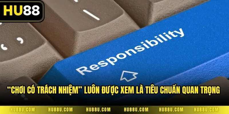 “Chơi có trách nhiệm” luôn được xem là tiêu chuẩn quan trọng