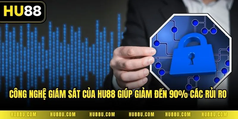 Công nghệ giám sát của HU88 giúp giảm đến 90% các rủi ro