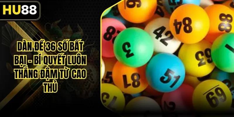Dàn Đề 36 Số Bất Bại - Bí Quyết Luôn Thắng Đậm Từ Cao Thủ