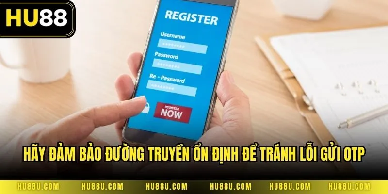 Hãy đảm bảo đường truyền ổn định để tránh lỗi gửi OTP