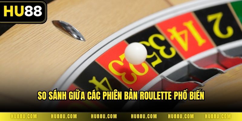So sánh giữa các phiên bản roulette phổ biến
