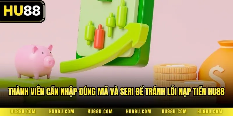 Thành viên cần nhập đúng mã và seri để tránh lỗi nạp tiền HU88